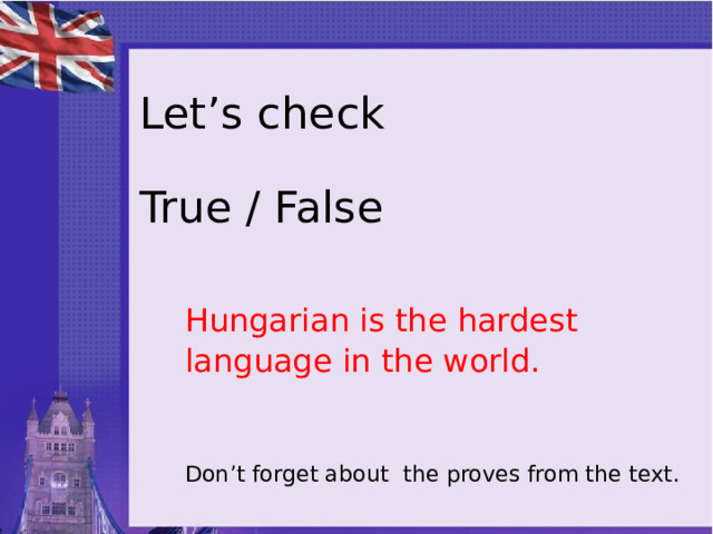 Let’s check   True / False Hungarian is the hardest language in the world. Don’t forget about the proves from the text. 