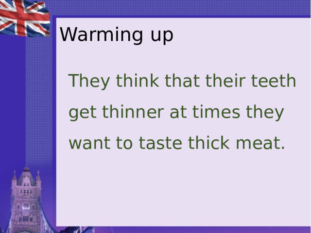 Warming up They think that their teeth get thinner at times they want to taste thick meat. 
