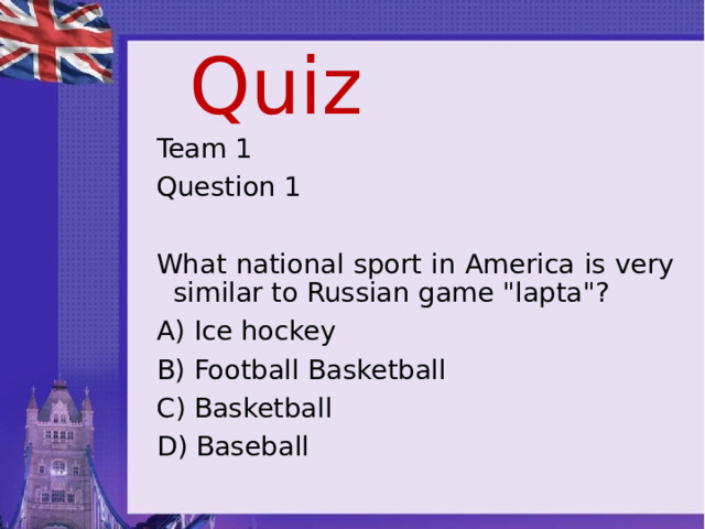 Quiz Team 1 Question 1 What national sport in America is very similar to Russian game 