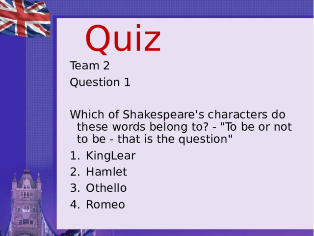 Quiz Team 2 Question 1 Which of Shakespeare's characters do these words belong to? - 