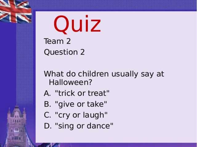 Quiz Team 2 Question 2 What do children usually say at Halloween? 