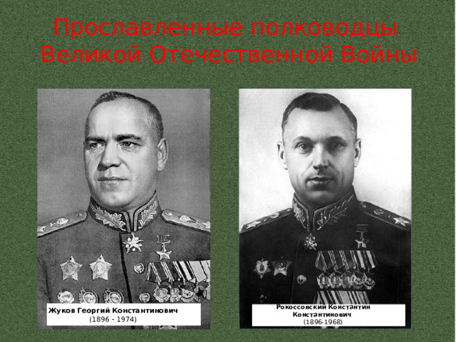 Прославленные полководцы  Великой Отечественной Войны Рокоссовский Константин Константинович (1896-1968) Жуков Георгий Константинович (1896 - 1974) 