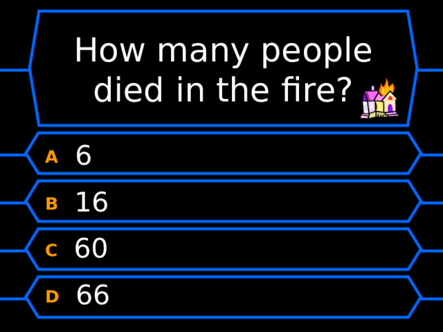How many people died in the fire? A  6 B  16 C  60 D  66 