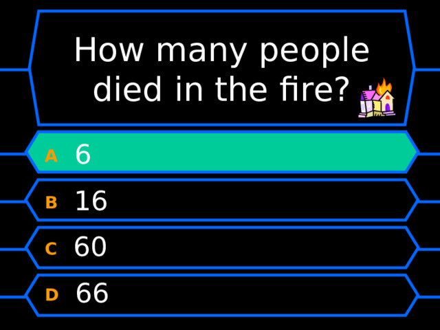 How many people died in the fire? A  6 B  16 C  60 D  66 