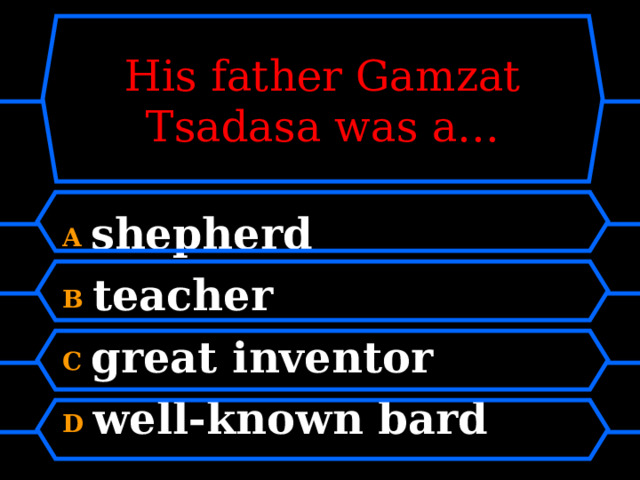 His father Gamzat Tsadasa was a… A shepherd B teacher C great inventor D well-known bard 