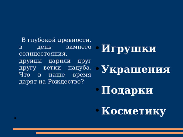 Игрушки Украшения Подарки Косметику   В глубокой древности, в день зимнего солнцестояния, друиды дарили друг другу ветки падуба. Что в наше время дарят на Рождество? 