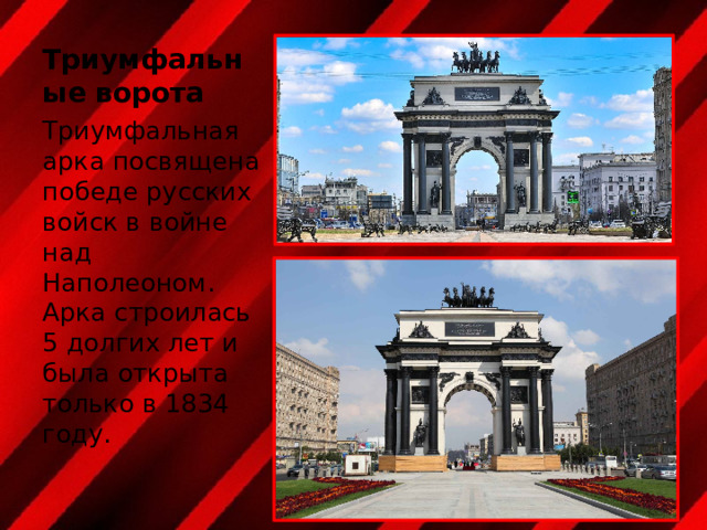 Триумфальные ворота Триумфальная арка посвящена победе русских войск в войне над Наполеоном. Арка строилась 5 долгих лет и была открыта только в 1834 году. 