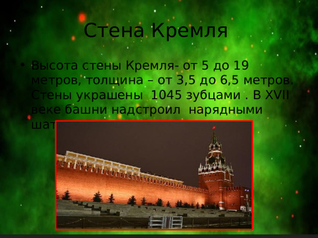 Стена Кремля Высота стены Кремля- от 5 до 19 метров, толщина – от 3,5 до 6,5 метров. Стены украшены 1045 зубцами . В XVII веке башни надстроил нарядными шатрами 