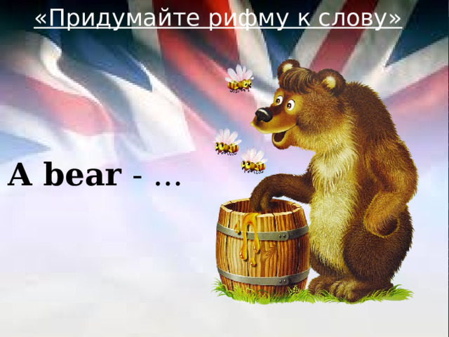«Придумайте рифму к слову» A bear - ... 