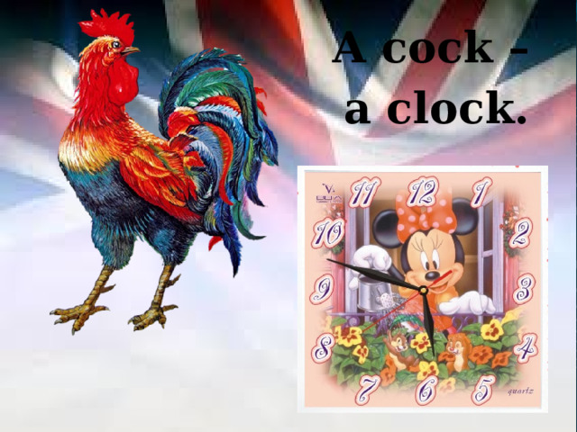A cock –  a clock. 