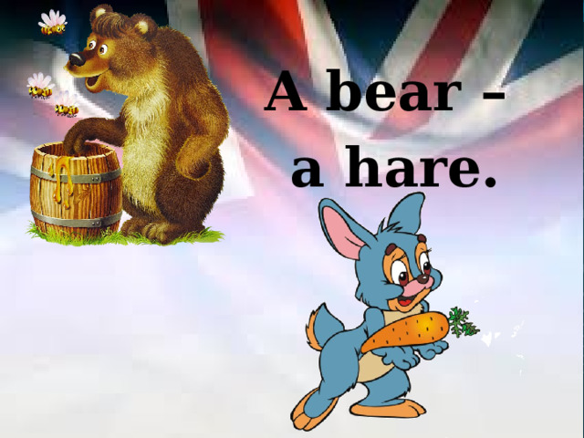 A bear – a hare. 