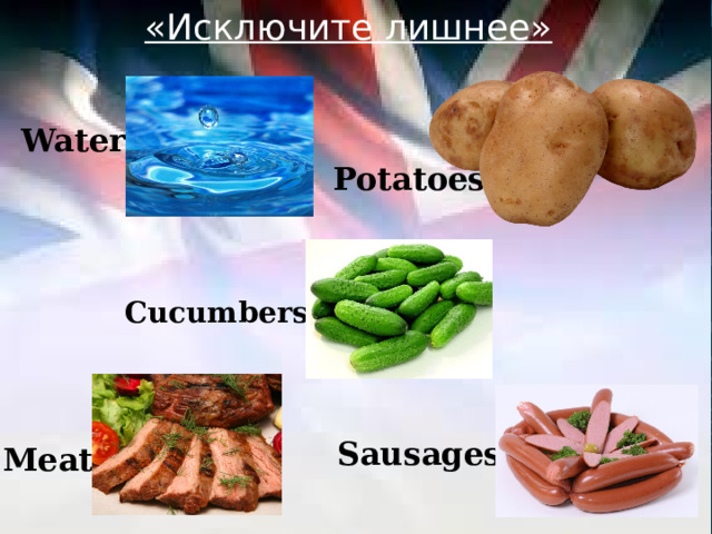 «Исключите лишнее»  Water Potatoes Cucumbers  Sausages Meat 