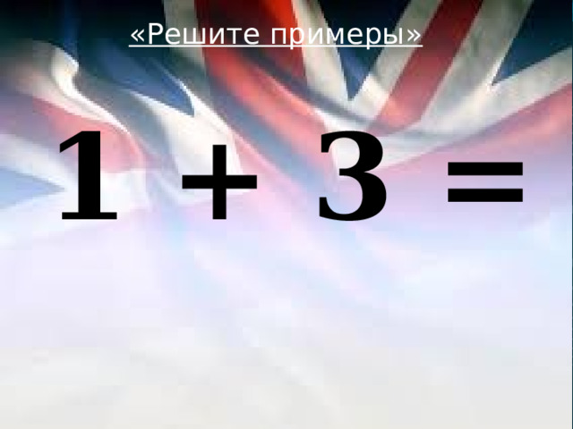 «Решите примеры»  1 + 3 = 