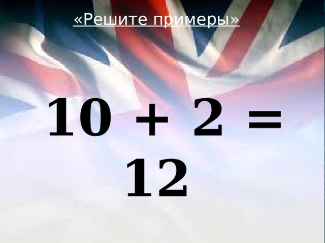 «Решите примеры»  10 + 2 = 12 
