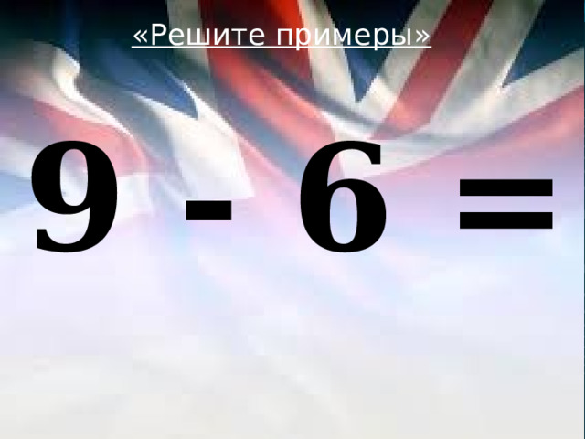 «Решите примеры»  9 - 6 = 