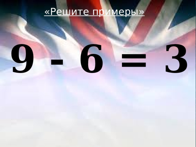 «Решите примеры»  9 - 6 = 3 