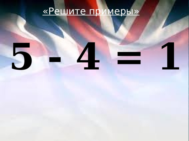 «Решите примеры»  5 - 4 = 1 