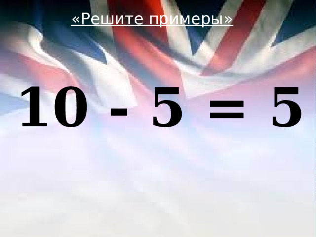 «Решите примеры»  10 - 5 = 5 