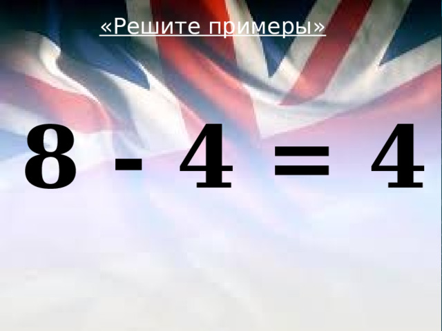 «Решите примеры»  8 - 4 = 4 