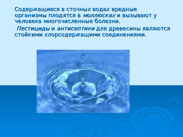 Содержащиеся в сточных водах вредные организмы плодятся в моллюсках и вызывают у человека многочисленные болезни.  Пестициды и антисептики для древесины являются стойкими хлорсодержащими соединениями. 