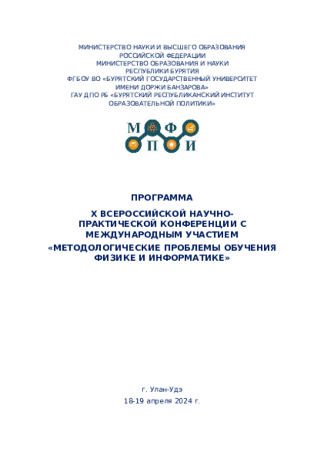 МИНИСТЕРСТВО  НАУКИ  И  ВЫСШЕГО  ОБРАЗОВАНИЯ РОССИЙСКОЙ  ФЕДЕРАЦИИ МИНИСТЕРСТВО  ОБРАЗОВАНИЯ  И  НАУКИ  РЕСПУБЛИКИ  БУРЯТИЯ ФГБОУ  ВО  «БУРЯТСКИЙ  ГОСУДАРСТВЕННЫЙ  УНИВЕРСИТЕТ ИМЕНИ  ДОРЖИ  БАНЗАРОВА» ГАУ  ДПО  РБ  «БУРЯТСКИЙ  РЕСПУБЛИКАНСКИЙ  ИНСТИТУТ ОБРАЗОВАТЕЛЬНОЙ  ПОЛИТИКИ» ПРОГРАММА X  ВСЕРОССИЙСКОЙ  НАУЧНО-ПРАКТИЧЕСКОЙ КОНФЕРЕНЦИИ  С  МЕЖДУНАРОДНЫМ УЧАСТИЕМ «МЕТОДОЛОГИЧЕСКИЕ  ПРОБЛЕМЫ  ОБУЧЕНИЯ ФИЗИКЕ  И  ИНФОРМАТИКЕ» г. Улан- Удэ 18- 19  апреля  2024 г. 