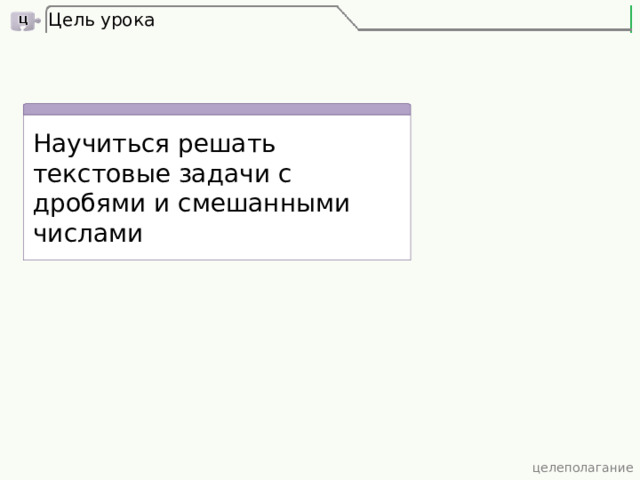 Цель урока Научиться решать текстовые задачи с дробями и смешанными числами  целеполагание 3 