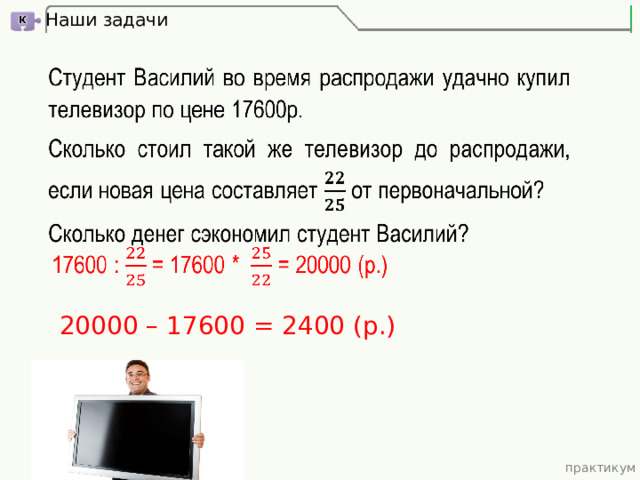Наши задачи 20000 – 17600 = 2400 (р.) практикум 
