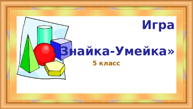 Игра   «Знайка-Умейка»   5 класс  
