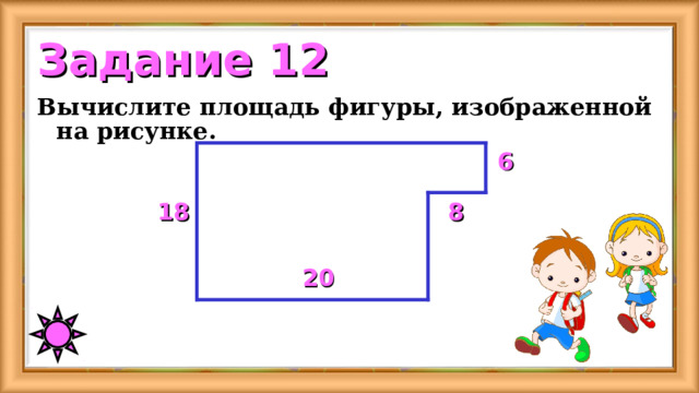 Задание 12 Вычислите площадь фигуры, изображенной на рисунке. 6 18 8 20 