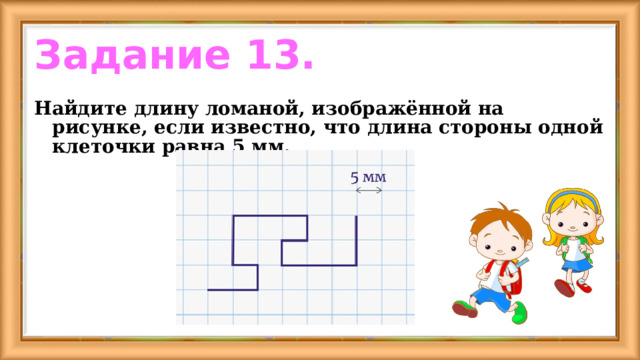 Задание 13. Найдите длину ломаной, изображённой на рисунке, если известно, что длина стороны одной клеточки равна 5 мм. 