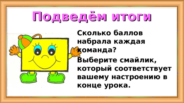 Подведём итоги Сколько баллов набрала каждая команда? Выберите смайлик, который соответствует вашему настроению в конце урока. 