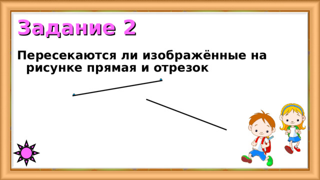 Задание 2 Пересекаются ли изображённые на рисунке прямая и отрезок 