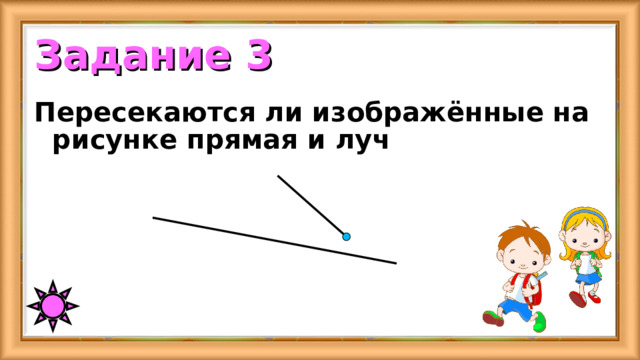 Задание 3 Пересекаются ли изображённые на рисунке прямая и луч 