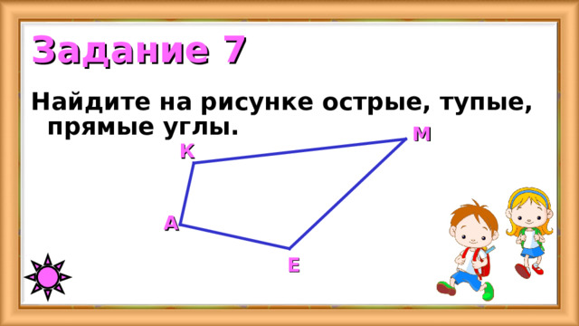 Задание 7 Найдите на рисунке острые, тупые, прямые углы. M К A Е 