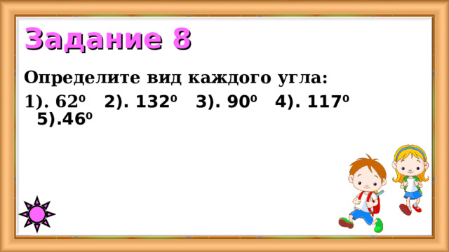 Задание 8 Определите вид каждого угла: 1). 6 2 ⁰ 2). 1 3 2⁰ 3). 90⁰ 4). 1 1 7⁰ 5). 4 6⁰ 