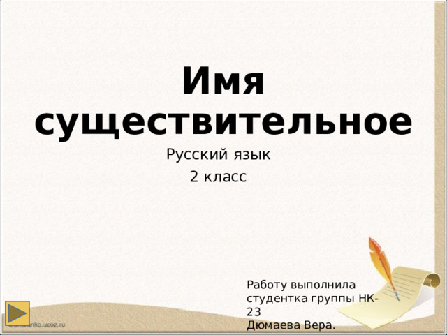 Имя существительное Русский язык 2 класс Работу выполнила студентка группы НК-23 Дюмаева Вера. 
