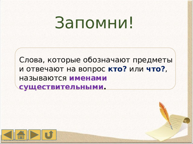 Запомни! Слова, которые обозначают предметы и отвечают на вопрос кто? или что? , называются именами существительными . 