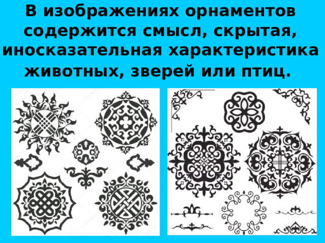 В изображениях орнаментов содержится смысл, скрытая, иносказательная характеристика животных, зверей или птиц.  
