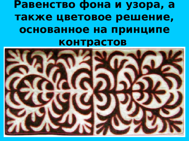 Равенство фона и узора, а также цветовое решение, основанное на принципе контрастов  