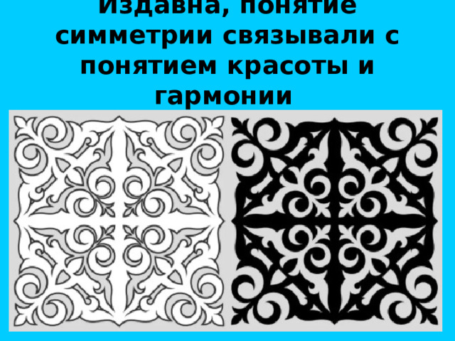 Издавна, понятие симметрии связывали с понятием красоты и гармонии  