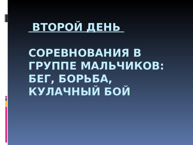  ВТОРОЙ ДЕНЬ   СОРЕВНОВАНИЯ В ГРУППЕ МАЛЬЧИКОВ:  БЕГ, БОРЬБА, КУЛАЧНЫЙ БОЙ   