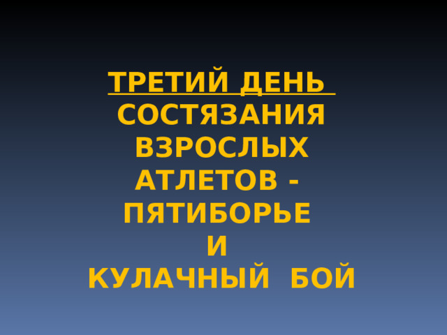 ТРЕТИЙ ДЕНЬ СОСТЯЗАНИЯ ВЗРОСЛЫХ АТЛЕТОВ - ПЯТИБОРЬЕ И КУЛАЧНЫЙ БОЙ 