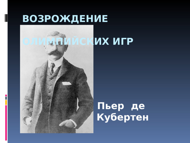  ВОЗРОЖДЕНИЕ  ОЛИМПИЙСКИХ ИГР Пьер де Кубертен 
