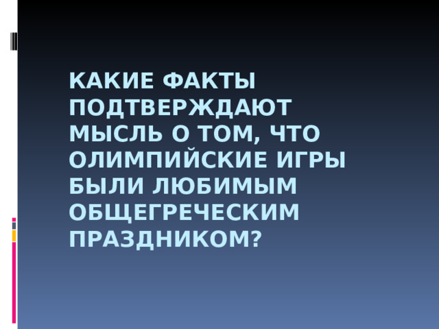КАКИЕ ФАКТЫ ПОДТВЕРЖДАЮТ МЫСЛЬ О ТОМ, ЧТО ОЛИМПИЙСКИЕ ИГРЫ БЫЛИ ЛЮБИМЫМ ОБЩЕГРЕЧЕСКИМ ПРАЗДНИКОМ? 