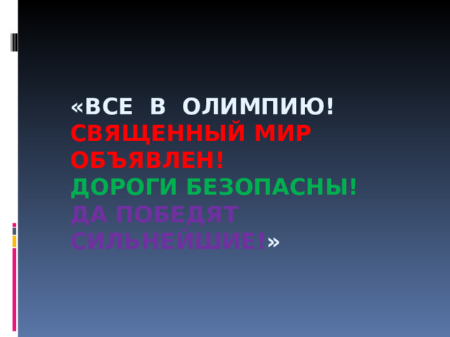  «ВСЕ В ОЛИМПИЮ!  СВЯЩЕННЫЙ МИР ОБЪЯВЛЕН!  ДОРОГИ БЕЗОПАСНЫ!  ДА ПОБЕДЯТ СИЛЬНЕЙШИЕ! »   