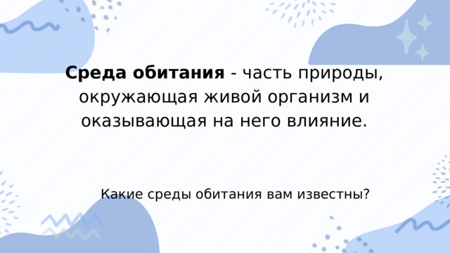 Среда обитания - часть природы, окружающая живой организм и оказывающая на него влияние. Какие среды обитания вам известны? 