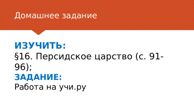 Домашнее задание ИЗУЧИТЬ: §16. Персидское царство (с. 91-96); ЗАДАНИЕ: Работа на учи.ру 6 