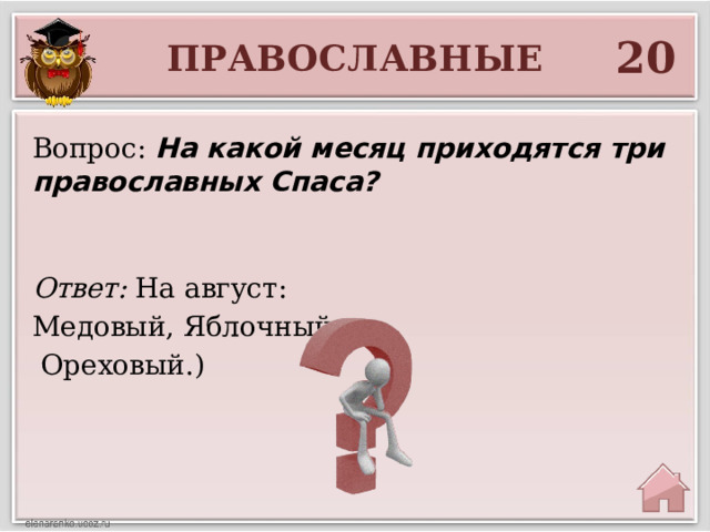 20 ПРАВОСЛАВНЫЕ Вопрос: На какой месяц приходятся три православных Спаса? Ответ: На август: Медовый, Яблочный,  Ореховый.) 