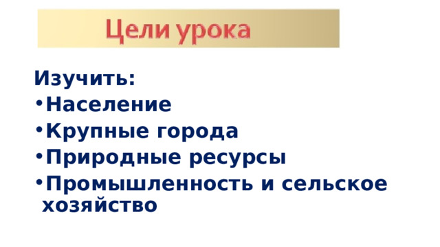Изучить: Население Крупные города Природные ресурсы Промышленность и сельское хозяйство 