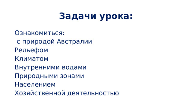 Задачи урока: Ознакомиться:  с природой Австралии Рельефом Климатом Внутренними водами Природными зонами Населением Хозяйственной деятельностью 